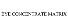 EYE CONCENTRATE MATRIX trademark