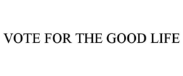 VOTE FOR THE GOOD LIFE trademark