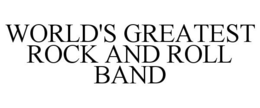WORLD'S GREATEST ROCK AND ROLL BAND trademark