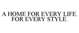 A HOME FOR EVERY LIFE. FOR EVERY STYLE. trademark