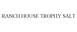 RANCH HOUSE TROPHY SALT trademark