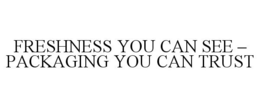 FRESHNESS YOU CAN SEE - PACKAGING YOU CAN TRUST trademark