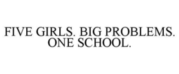 FIVE GIRLS. BIG PROBLEMS. ONE SCHOOL. trademark