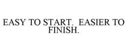 EASY TO START. EASIER TO FINISH. trademark