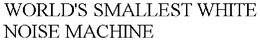 WORLD'S SMALLEST WHITE NOISE MACHINE trademark
