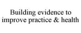 BUILDING EVIDENCE TO IMPROVE PRACTICE & HEALTH trademark