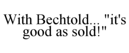 WITH BECHTOLD... "IT'S GOOD AS SOLD!" trademark