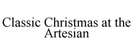 CLASSIC CHRISTMAS AT THE ARTESIAN trademark