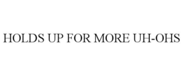 HOLDS UP FOR MORE UH-OHS trademark