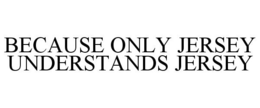 BECAUSE ONLY JERSEY UNDERSTANDS JERSEY trademark