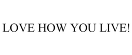 LOVE HOW YOU LIVE! trademark