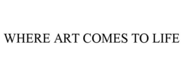WHERE ART COMES TO LIFE trademark