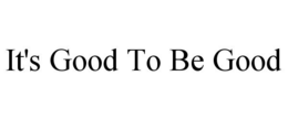 IT'S GOOD TO BE GOOD trademark