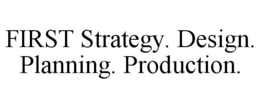 FIRST STRATEGY. DESIGN. PLANNING. PRODUCTION. trademark