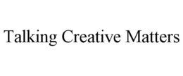 TALKING CREATIVE MATTERS trademark