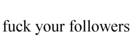 FUCK YOUR FOLLOWERS trademark