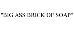 "BIG ASS BRICK OF SOAP" trademark