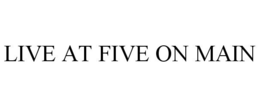 LIVE AT FIVE ON MAIN trademark
