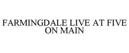 FARMINGDALE LIVE AT FIVE ON MAIN trademark