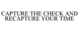 CAPTURE THE CHECK AND RECAPTURE YOUR TIME trademark