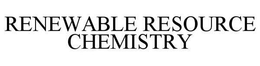 RENEWABLE RESOURCE CHEMISTRY trademark
