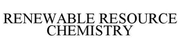 RENEWABLE RESOURCE CHEMISTRY trademark