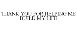 THANK YOU FOR HELPING ME BUILD MY LIFE trademark
