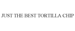 JUST THE BEST TORTILLA CHIP trademark