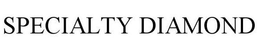 SPECIALTY DIAMOND trademark