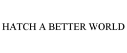 HATCH A BETTER WORLD trademark