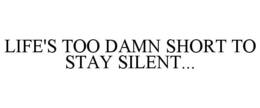 LIFE'S TOO DAMN SHORT TO STAY SILENT... trademark