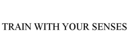 TRAIN WITH YOUR SENSES trademark