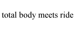 TOTAL BODY MEETS RIDE trademark