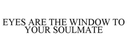 EYES ARE THE WINDOW TO YOUR SOULMATE trademark