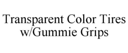 TRANSPARENT COLOR TIRES W/GUMMIE GRIPS trademark