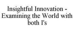 INSIGHTFUL INNOVATION - EXAMINING THE WORLD WITH BOTH I'S trademark