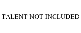 TALENT NOT INCLUDED trademark