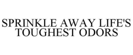SPRINKLE AWAY LIFE'S TOUGHEST ODORS trademark
