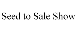 SEED TO SALE SHOW trademark