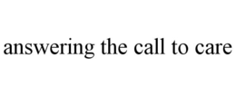 ANSWERING THE CALL TO CARE trademark