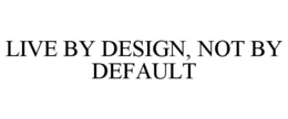 LIVE BY DESIGN, NOT BY DEFAULT trademark