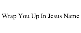 WRAP YOU UP IN JESUS NAME trademark