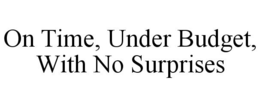 ON TIME, UNDER BUDGET, WITH NO SURPRISES trademark