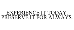 EXPERIENCE IT TODAY. PRESERVE IT FOR ALWAYS. trademark