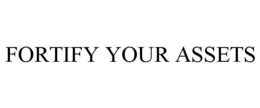 FORTIFY YOUR ASSETS trademark