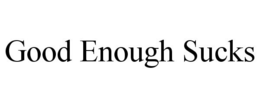 GOOD ENOUGH SUCKS trademark
