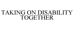 TAKING ON DISABILITY TOGETHER trademark