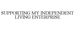 SUPPORTING MY INDEPENDENT LIVING ENTERPRISE trademark