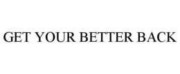 GET YOUR BETTER BACK trademark