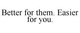 BETTER FOR THEM. EASIER FOR YOU. trademark